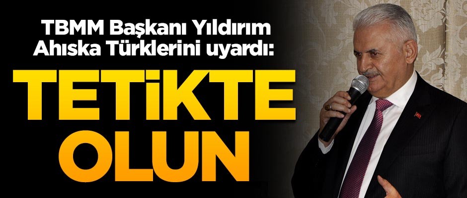 TBMM Başkanı Yıldırım, Ahıska Türklerini uyardı: Tetikte olun