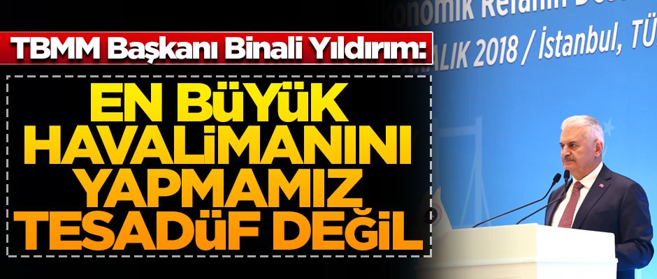 TBMM Başkanı Yıldırım: Dünyanın en büyük havalimanını yapmamız tesadüf değil