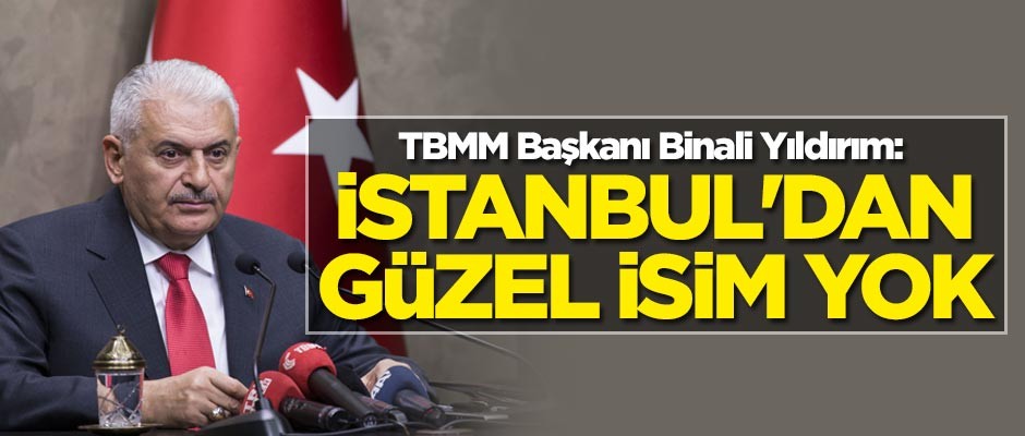 TBMM Başkanı Yıldırım: İstanbul'dan güzel isim yok