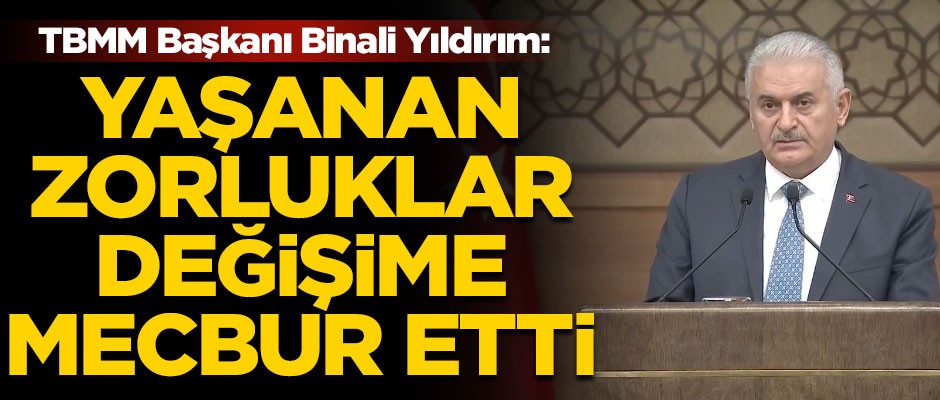 TBMM Başkanı Yıldırım: Yaşanan zorluklar, değişime mecbur etti