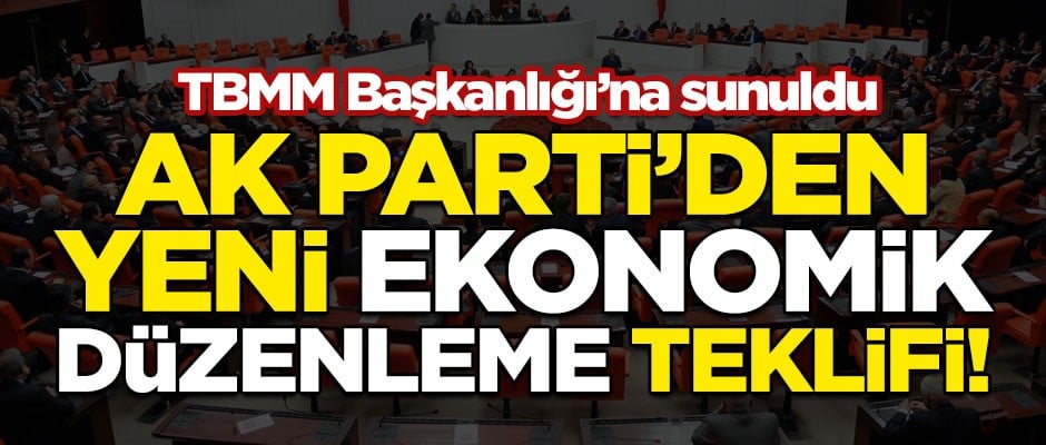 TBMM Başkanlığı'na sunuldu! AK Parti'den yeni ekonomik düzenleme teklifi