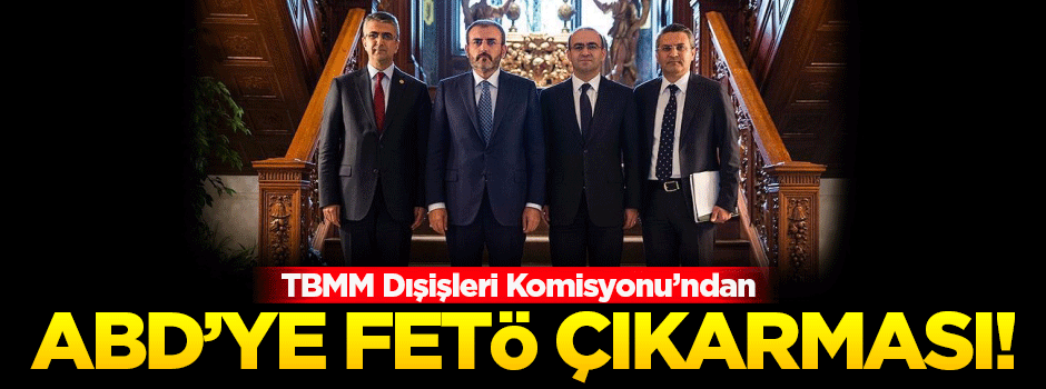 TBMM Dışişleri Komisyonu'ndan ABD'ye FETÖ çıkarması