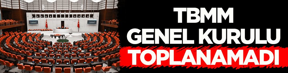 TBMM Genel Kurulu toplanamadı! İşte nedeni