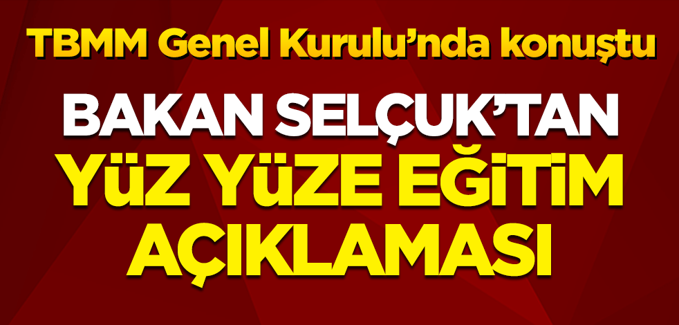TBMM Genel Kurulu'nda konuştu: Bakan Selçuk'tan yüz yüze eğitim açıklaması