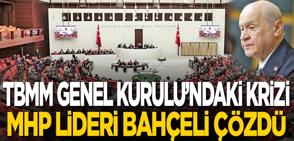 TBMM Genel Kurulu'ndaki krizi MHP lideri Bahçeli çözdü