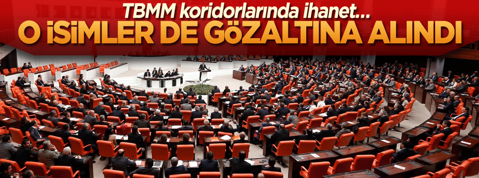 TBMM koridorlarında ihanet… O isimler de gözaltına alındı