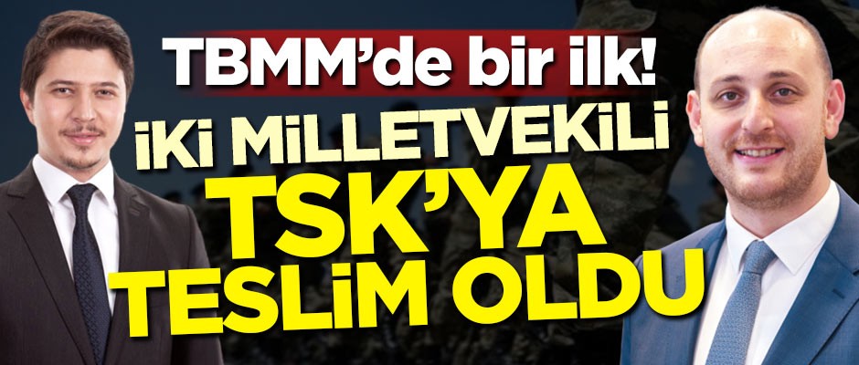 TBMM'de bir ilk! İki Milletvekili TSK'ya teslim oldu