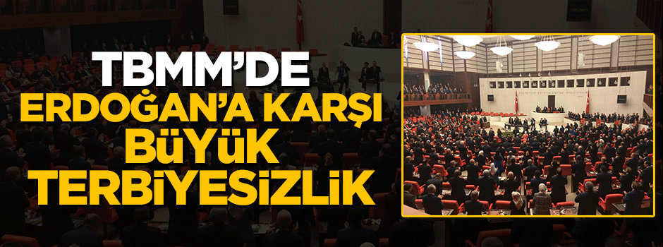 TBMM'de Cumhurbaşkanı Erdoğan'a karşı büyük terbiyesizlik