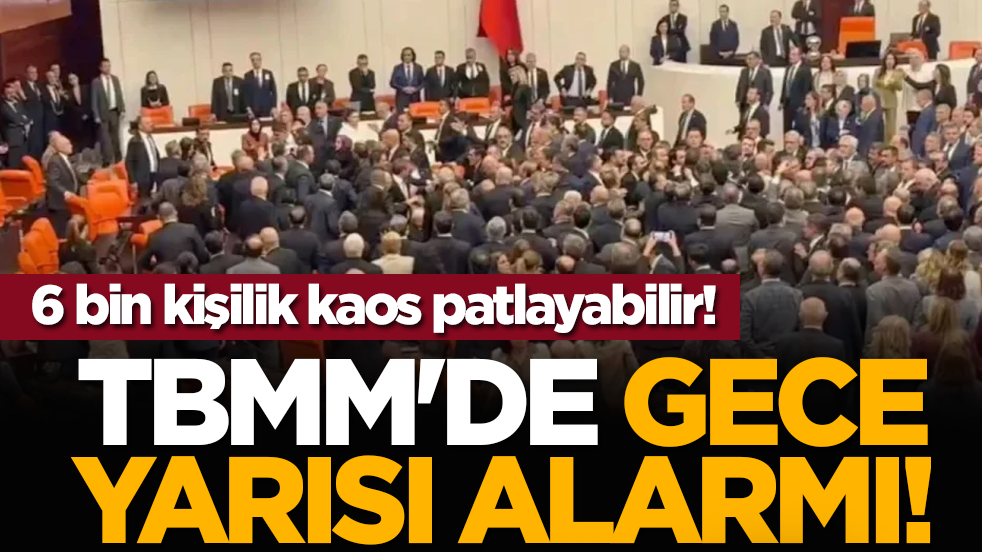 TBMM'de gece yarısı alarmı! 6 bin kişilik kaos patlayabilir!