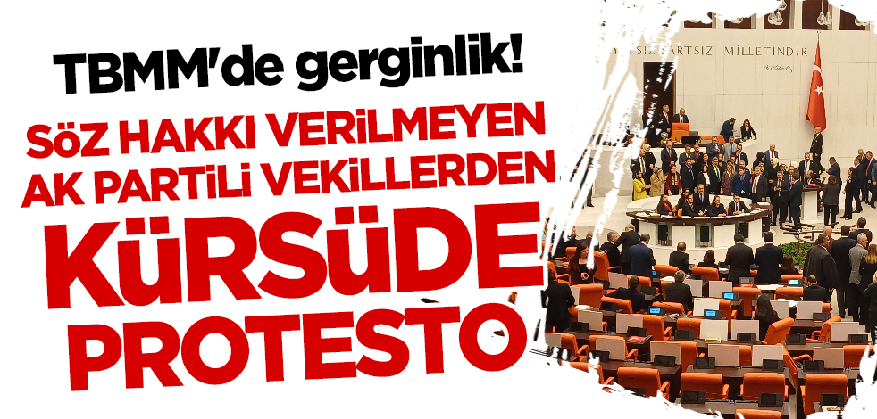 TBMM'de gerginlik! Söz hakkı verilmeyen AK Parti milletvekillerinden kürsüde protesto