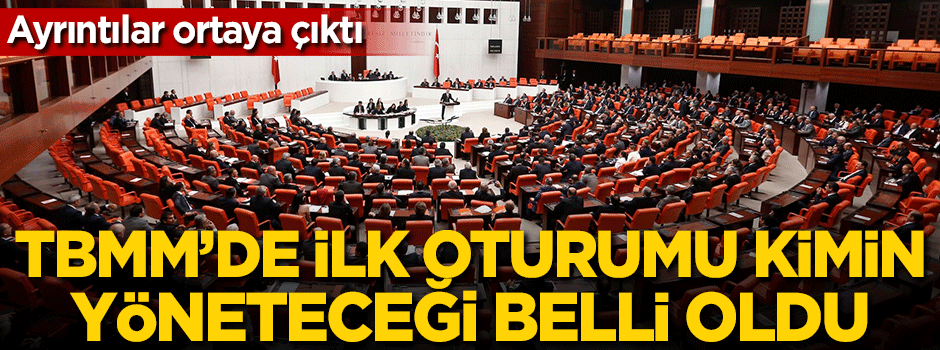 TBMM'de ilk oturumu kimin yöneteceği belli oldu