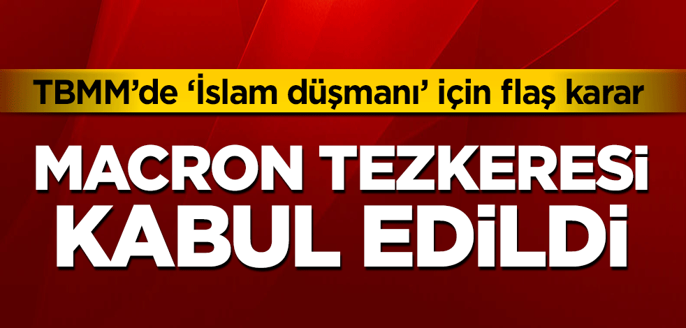 TBMM'de İslam düşmanı Macron için flaş karar! Tezkere kabul edildi