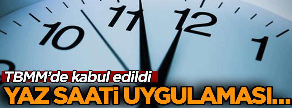 TBMM’de kabul edildi… Yaz saati uygulaması…