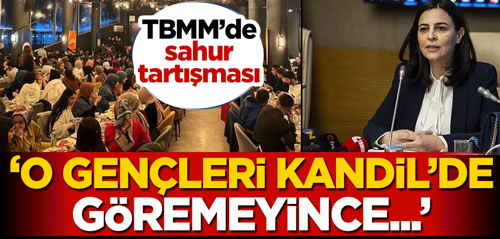 TBMM'de sahur tartışması! 'O gençleri Kandil'de görmek isterken orada görünce...'