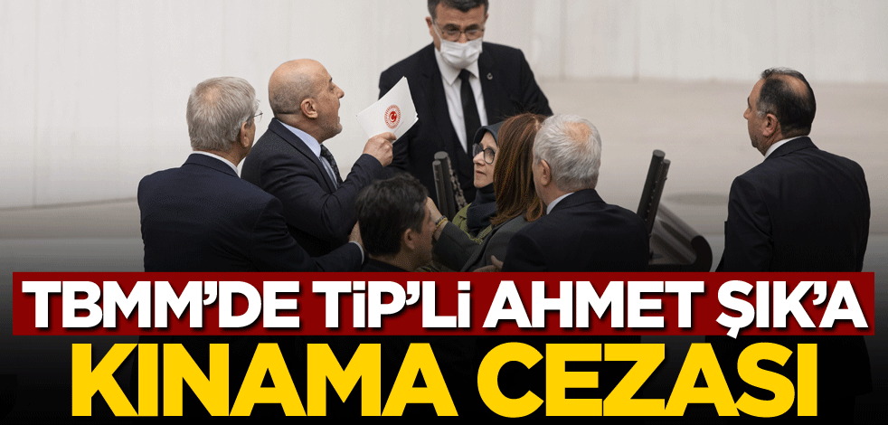 TBMM'de TİP'li Ahmet Şık'a kınama cezası