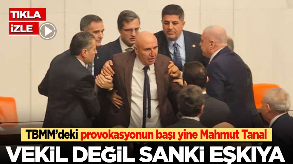 TBMM’deki provokasyonun başı yine Mahmut Tanal: Vekil değil sanki eşkıya!