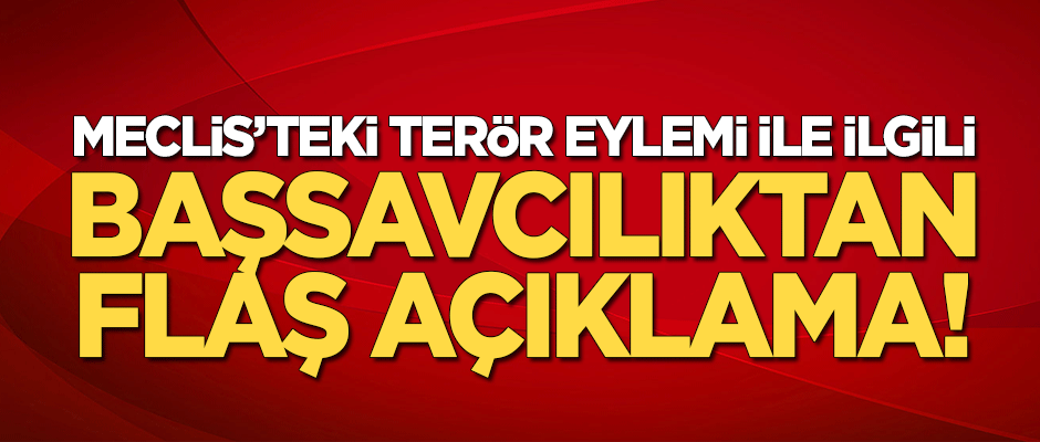TBMM'deki terör eylemi ile ilgili Başsavcılıktan flaş açıklama!