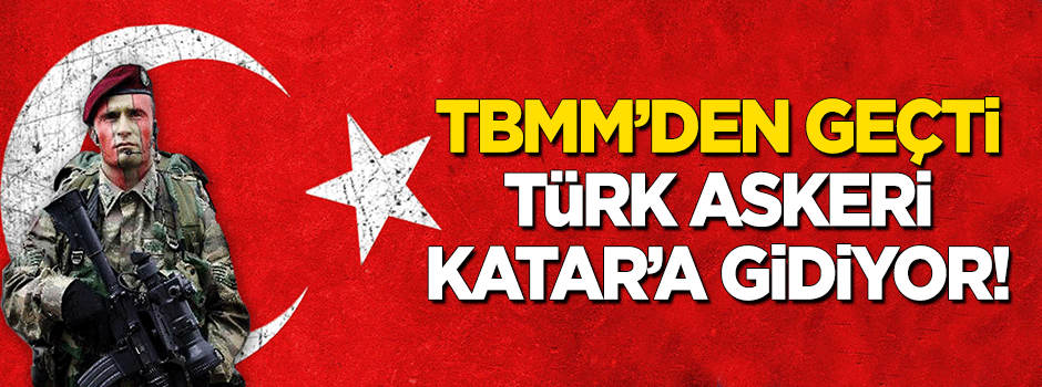 TBMM'den geçti, Türk askeri Katar'a gidiyor!