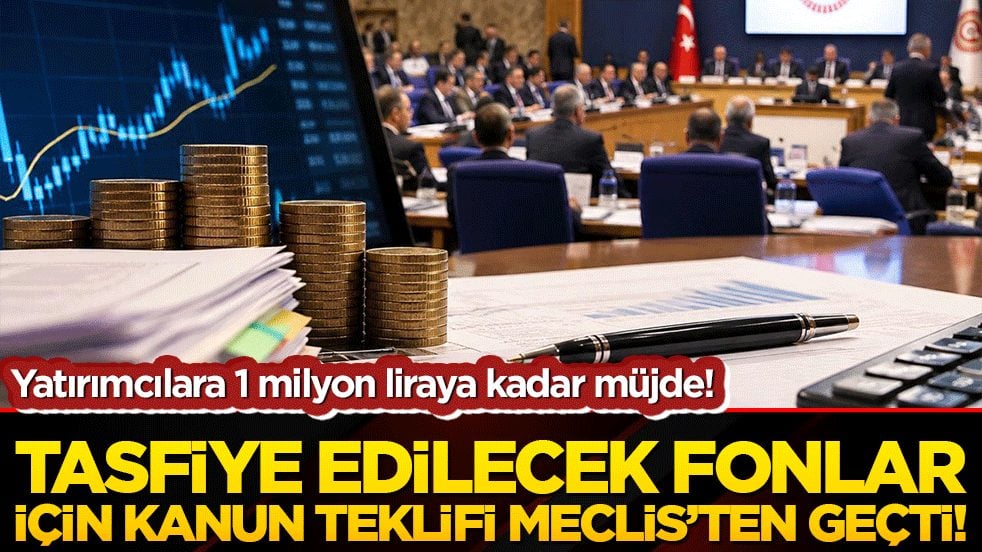 TBMM’den kritik finans adımı! Tasfiye edilecek yatırım fonlarına ilişkin kanun teklifi komisyondan geçti!