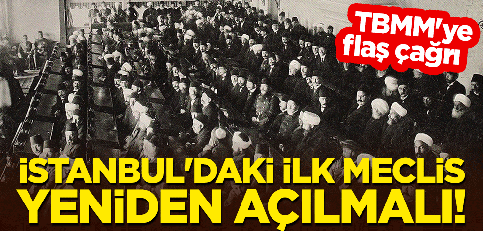 TBMM'ye flaş çağrı: İstanbul'daki ilk meclis yeniden açılmalı!