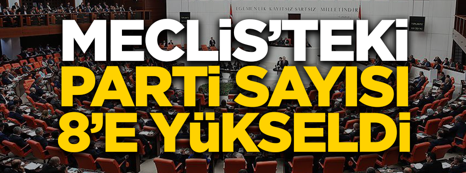TBMM'ye giren parti sayısı sekize yükseldi!