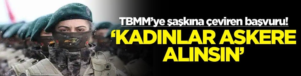 TBMM’ye şaşkına çeviren başvuru! ‘Kadınlar askere alınsın'