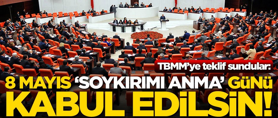 TBMM’ye teklif sunuldu! 8 Mayıs ‘Soykırımı Anma Günü’ kabul edilsin