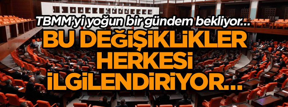 TBMM’yi yoğun bir gündem bekliyor… Bu değişiklikler herkesi ilgilendiriyor…