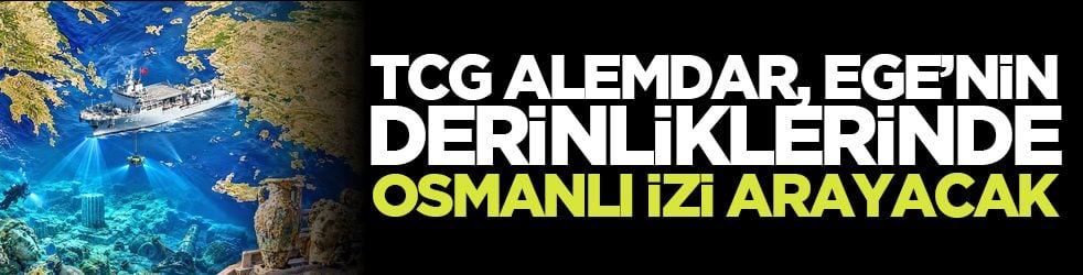 TCG Alemdar, Ege’nin derinliklerinde Osmanlı izi arayacak