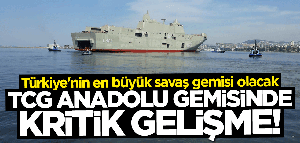 "TCG Anadolu" gemisinde kritik gelişme