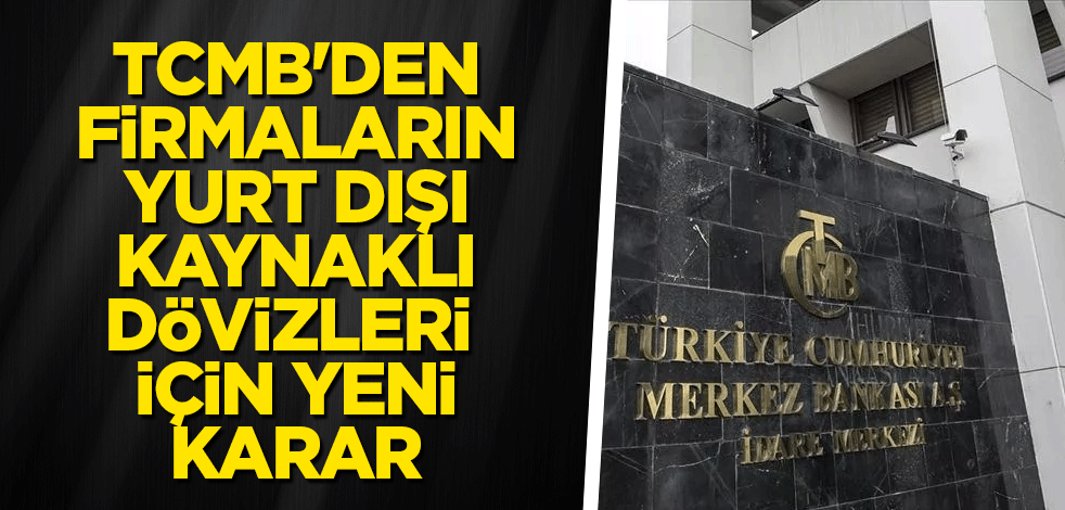 TCMB'den, firmaların yurt dışı kaynaklı dövizleri için yeni karar