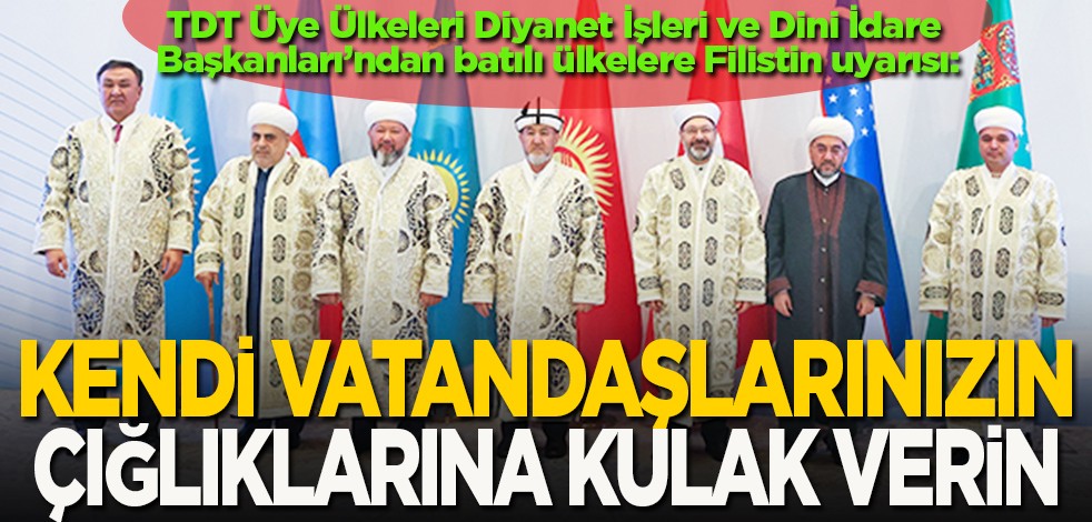 TDT Üye Ülkeleri Diyanet İşleri ve Dini İdare Başkanları’ndan batılı ülkelere Filistin uyarısı: Kendi vatandaşlarınızın çığlıklarına kulak verin