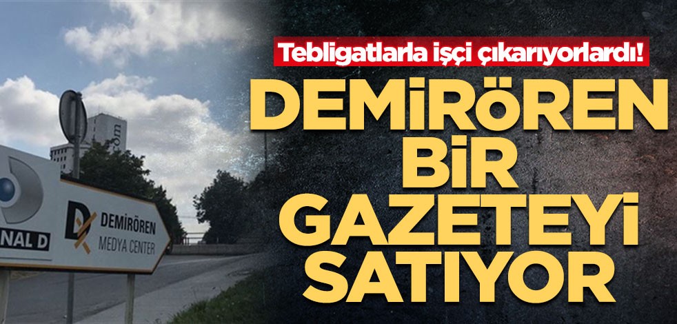 Tebligatlarla işçi çıkarıyorlardı! Demirören bir gazeteyi satıyor