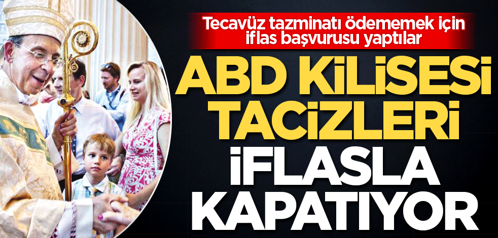 Tecavüz tazminatı ödememek için iflas başvurusu yaptılar! ABD Kilisesi tacizleri iflasla kapatıyor
