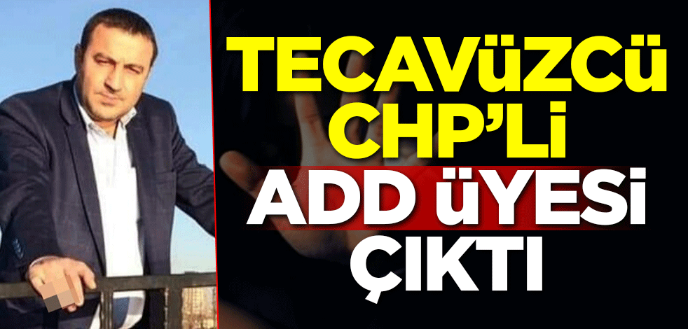 Tecavüzcü CHP'li ADD üyesi çıktı