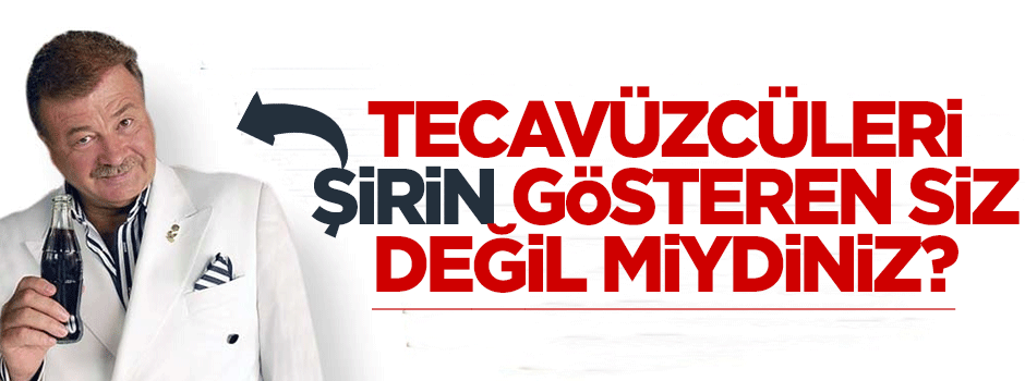 Tecavüzcüleri şirin gösteren siz değil miydiniz?