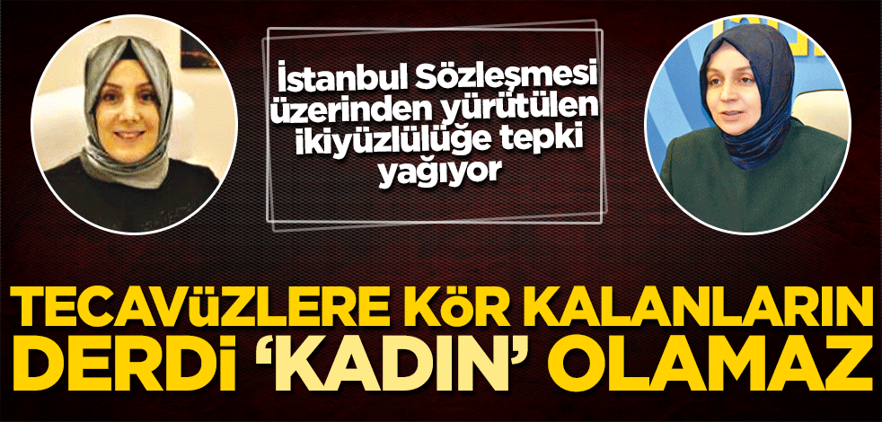 Tecavüzlere kör kalanların derdi ‘kadın’ olamaz! İstanbul Sözleşmesi üzerinden yürütülen ikiyüzlülüğe tepki yağıyor