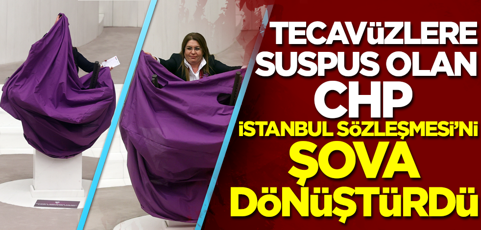 Tecavüzlere suspus olan CHP, İstanbul Sözleşmesi'ni şova dönüştürdü