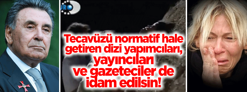 Tecavüzü normatif hale getiren dizi yapımcı ve yayıncıları da idam edilsin!