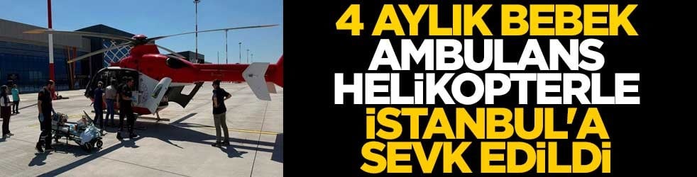 Tedavi gören 4 aylık bebek ambulans helikopterle İstanbul'a sevk edildi