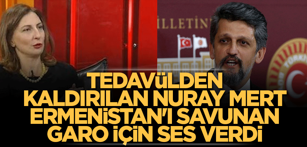 Tedavülden kaldırılan Nuray Mert Ermenistan'ı savunan Garo için ses verdi