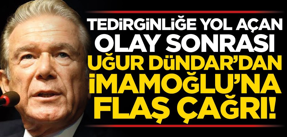 Tedirginliğe yol açan olay sonrası Uğur Dündar’dan İmamoğlu’na flaş çağrı!