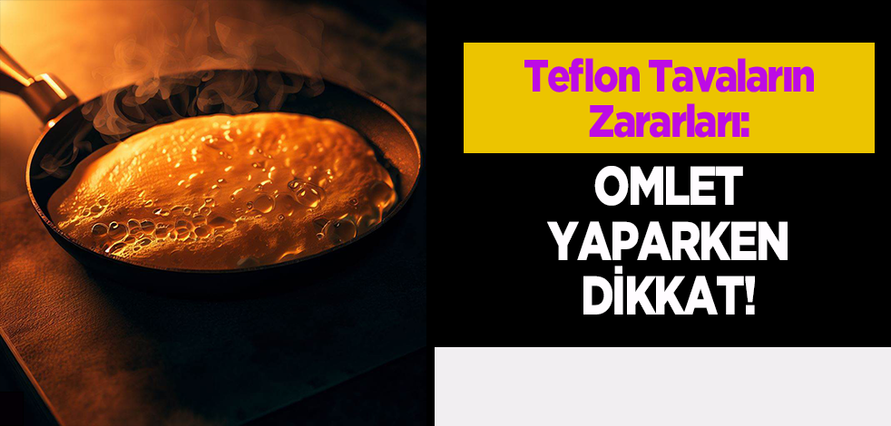 Teflon Tavaların Zararları: Omlet Yaparken Dikkat!