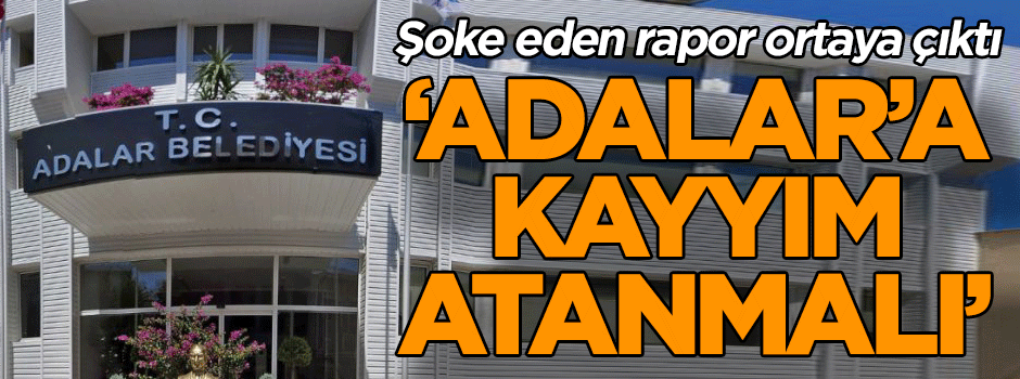 Teftiş Kurulu: Adalar’a kayyım atanmalı