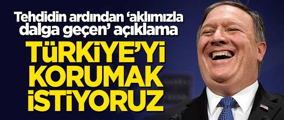 Tehdidin ardından Pompeo'dan 'akıllarla dalga geçen' açıklama: Türkiye'yi korumak istiyoruz