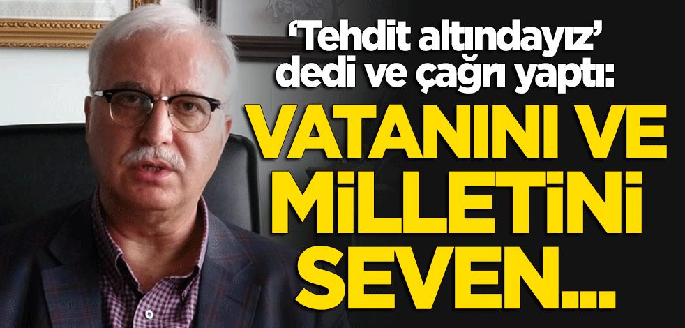 "Tehdit altındayız" dedi ve çağrı yaptı: Vatanını ve milletini seven...