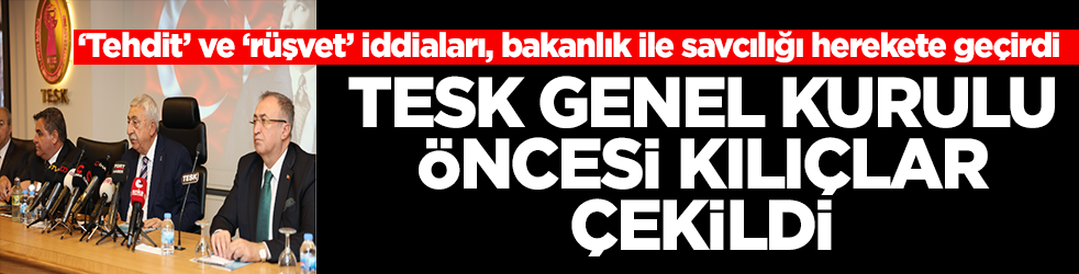 ‘Tehdit’ ve ‘rüşvet’ iddiaları, bakanlık ile savcılığı herekete geçirdi: TESK Genel Kurulu öncesi kılıçlar çekildi