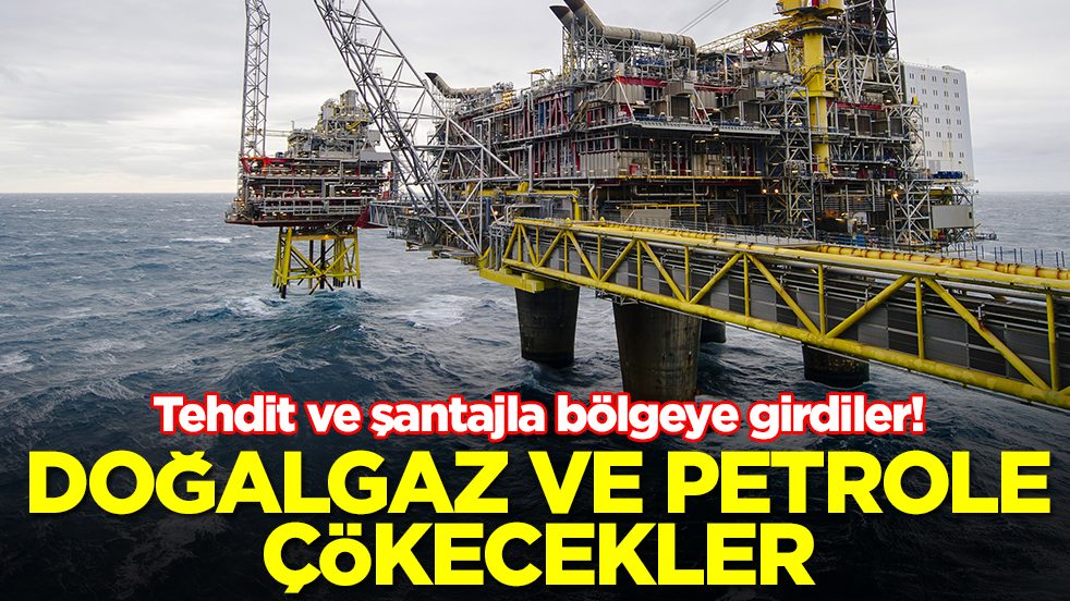 Tehdit ve şantajla bölgeye girdiler: Petrol ve doğalgaza çökecekler