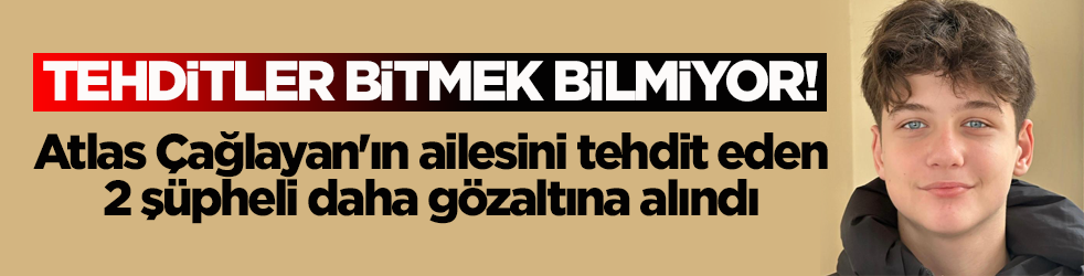 Tehditler bitmek bilmiyor! Atlas Çağlayan'ın ailesini tehdit eden 2 şüpheli daha gözaltına alındı