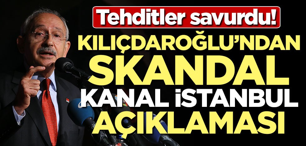 Tehditler savurdu! Kılıçdaroğlu'ndan skandal Kanal İstanbul açıklaması